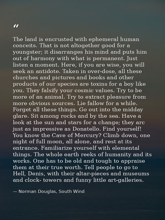 The land is encrusted with ephemeral human conceits. That is not altogether good for a youngster; it disarranges his min — Norman Douglas, South Wind