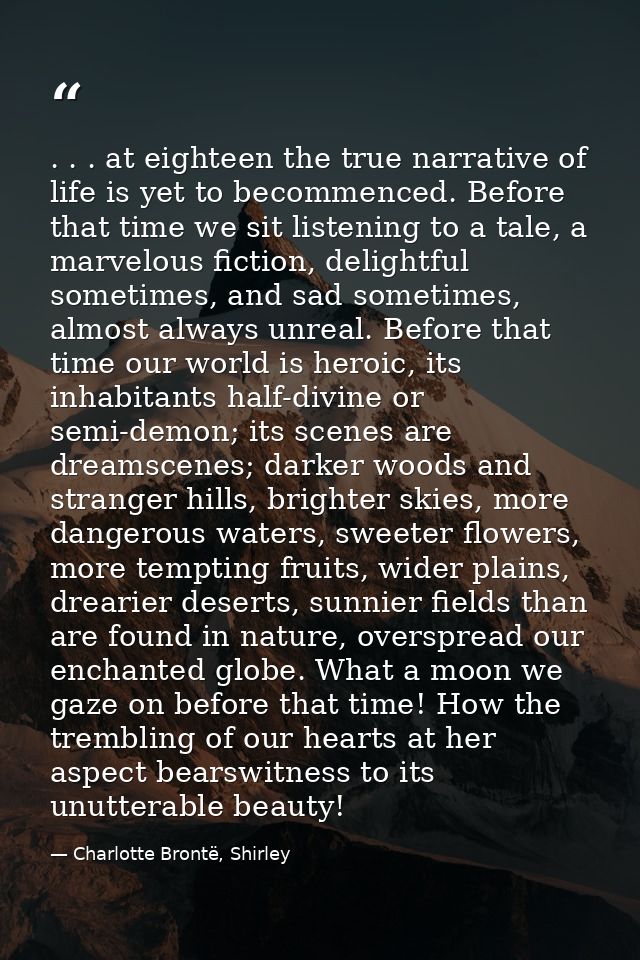. . . at eighteen the true narrative of life is yet to becommenced. Before that time we sit listening to a tale, a marve — Charlotte Brontë, Shirley