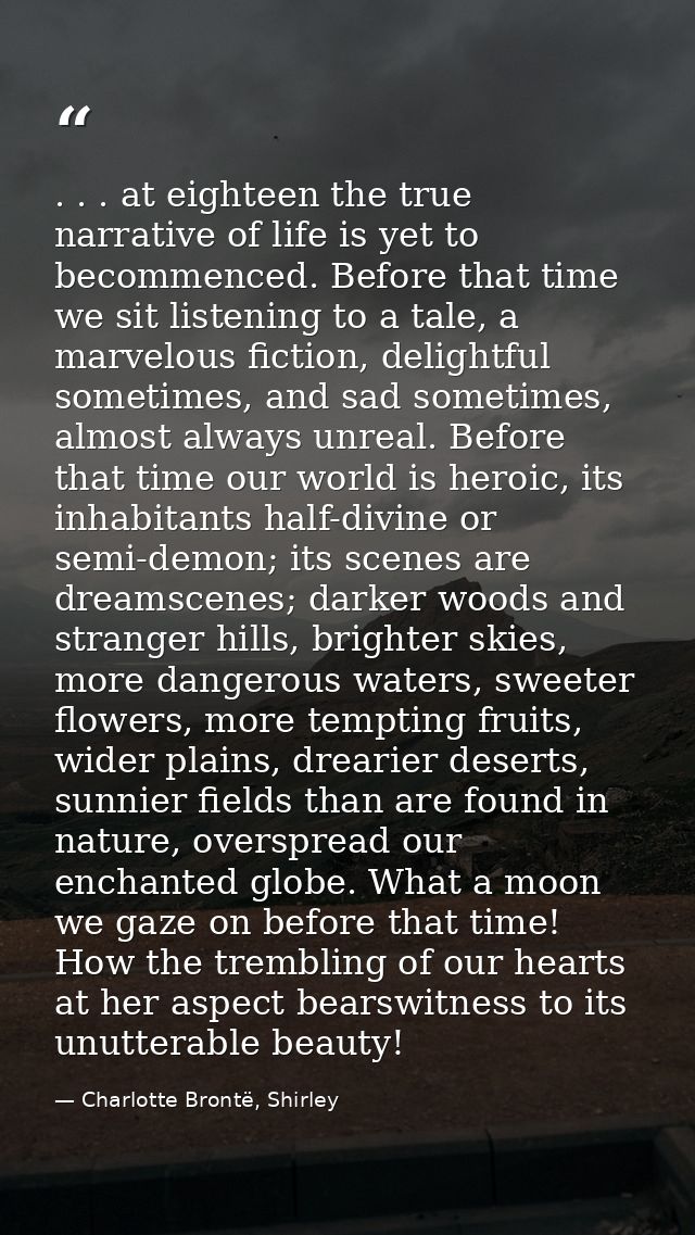 . . . at eighteen the true narrative of life is yet to becommenced. Before that time we sit listening to a tale, a marve — Charlotte Brontë, Shirley