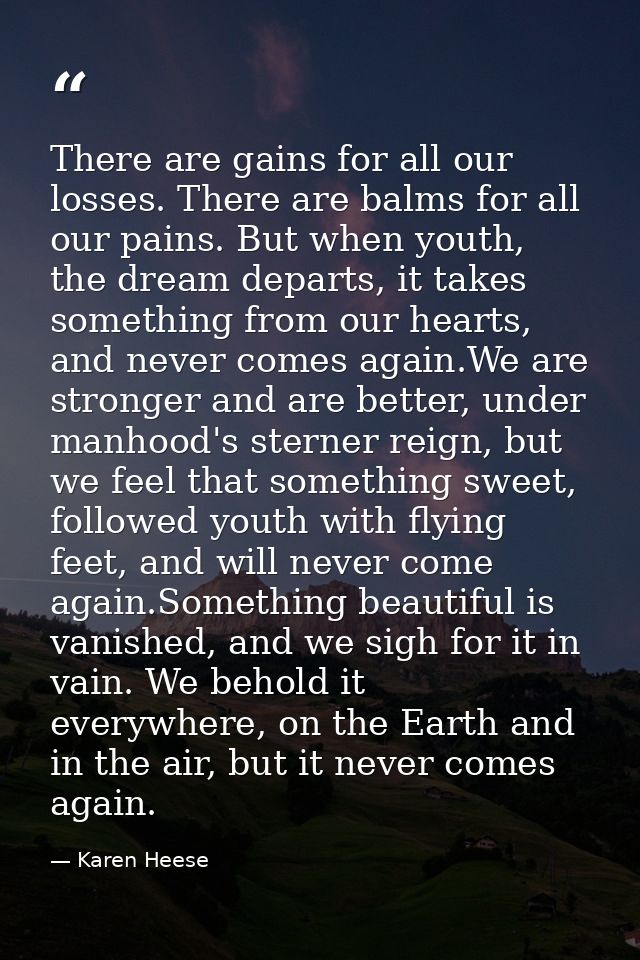 There are gains for all our losses. There are balms for all our pains. But when youth, the dream departs, it takes somet — Karen Heese