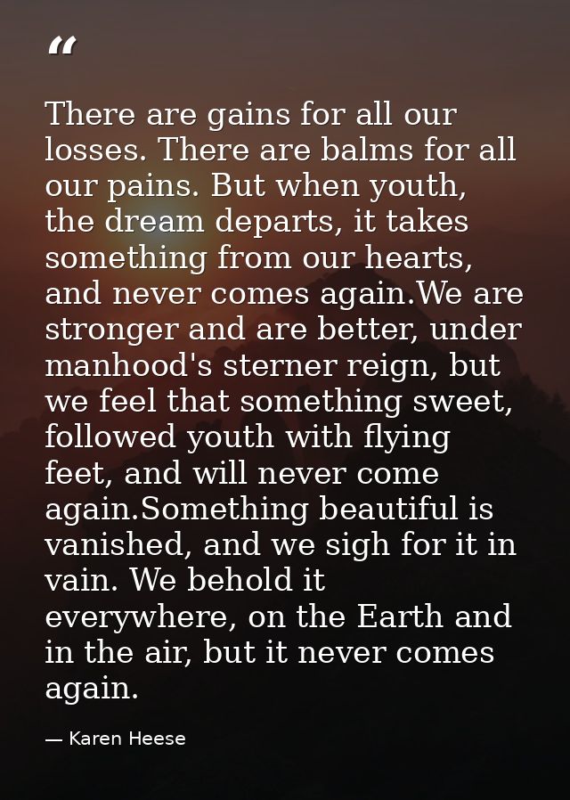 There are gains for all our losses. There are balms for all our pains. But when youth, the dream departs, it takes somet — Karen Heese