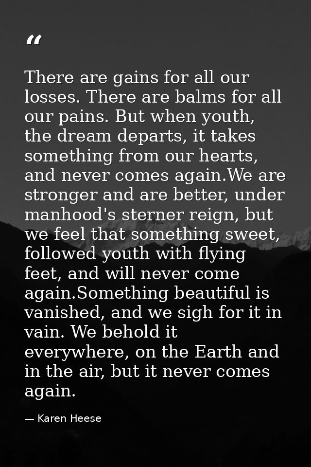 There are gains for all our losses. There are balms for all our pains. But when youth, the dream departs, it takes somet — Karen Heese