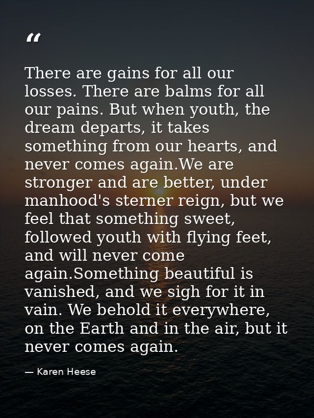 There are gains for all our losses. There are balms for all our pains. But when youth, the dream departs, it takes somet — Karen Heese