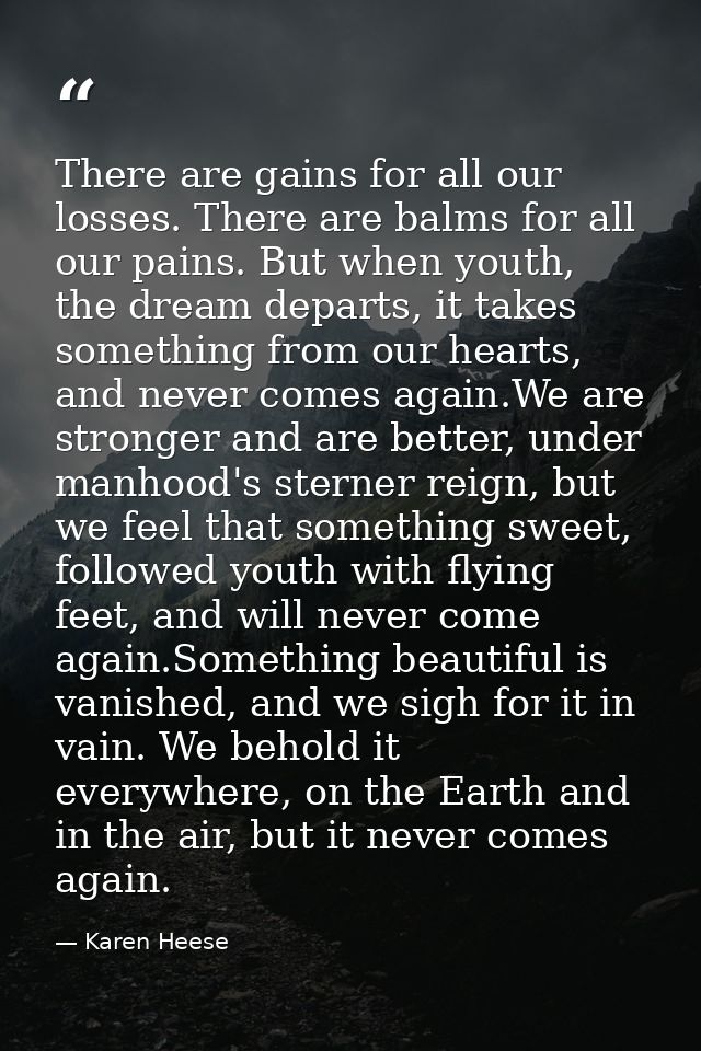 There are gains for all our losses. There are balms for all our pains. But when youth, the dream departs, it takes somet — Karen Heese
