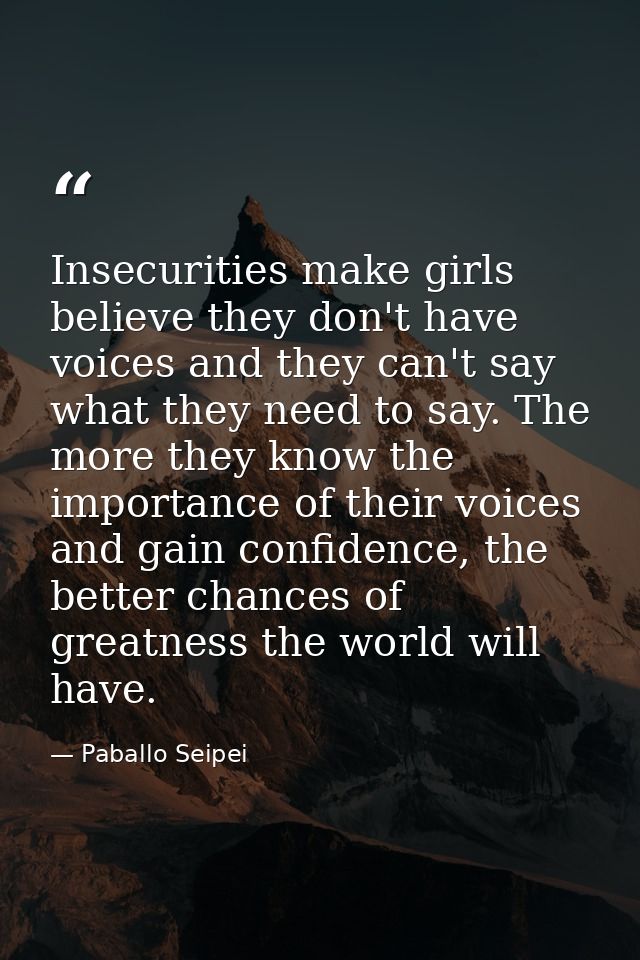 Insecurities make girls believe they don't have voices and they can't say what they need to say. The more they know the  — Paballo Seipei