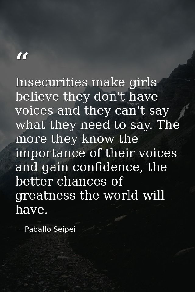 Insecurities make girls believe they don't have voices and they can't say what they need to say. The more they know the  — Paballo Seipei