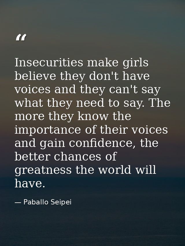 Insecurities make girls believe they don't have voices and they can't say what they need to say. The more they know the  — Paballo Seipei