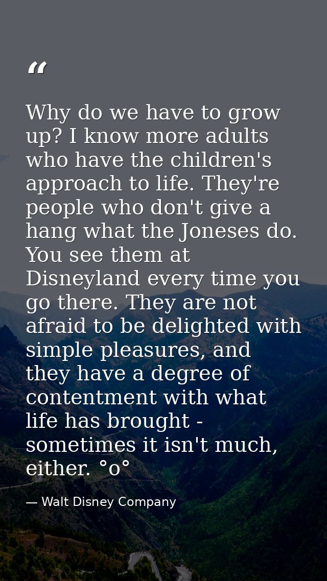 Why do we have to grow up? I know more adults who have the children's approach to life. They're people who don't give a  — Walt Disney Company