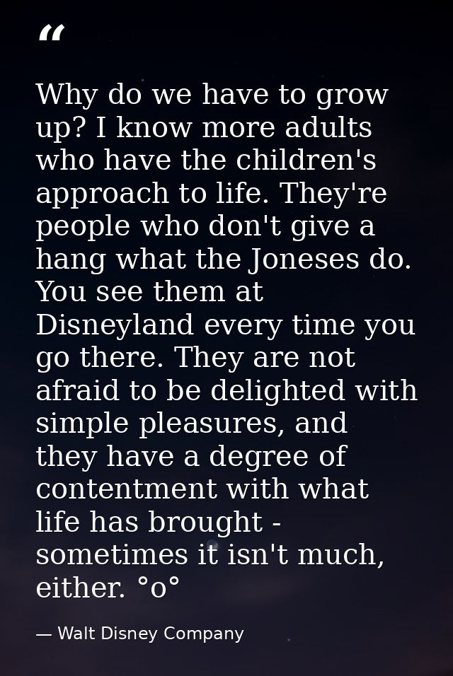 Why do we have to grow up? I know more adults who have the children's approach to life. They're people who don't give a  — Walt Disney Company