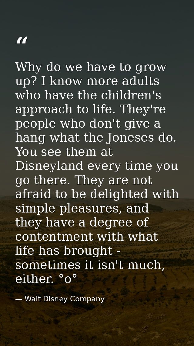 Why do we have to grow up? I know more adults who have the children's approach to life. They're people who don't give a  — Walt Disney Company