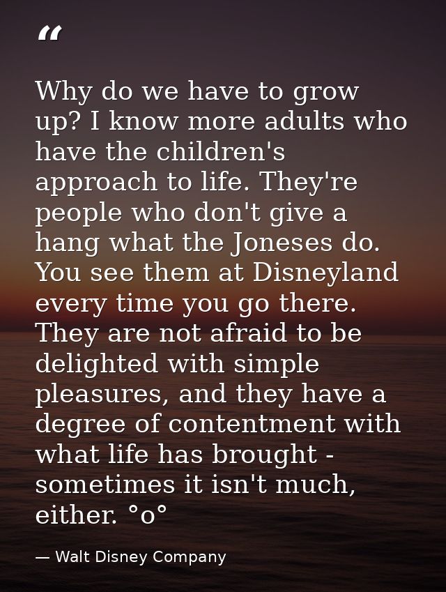 Why do we have to grow up? I know more adults who have the children's approach to life. They're people who don't give a  — Walt Disney Company