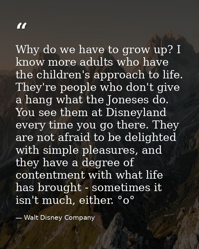 Why do we have to grow up? I know more adults who have the children's approach to life. They're people who don't give a  — Walt Disney Company