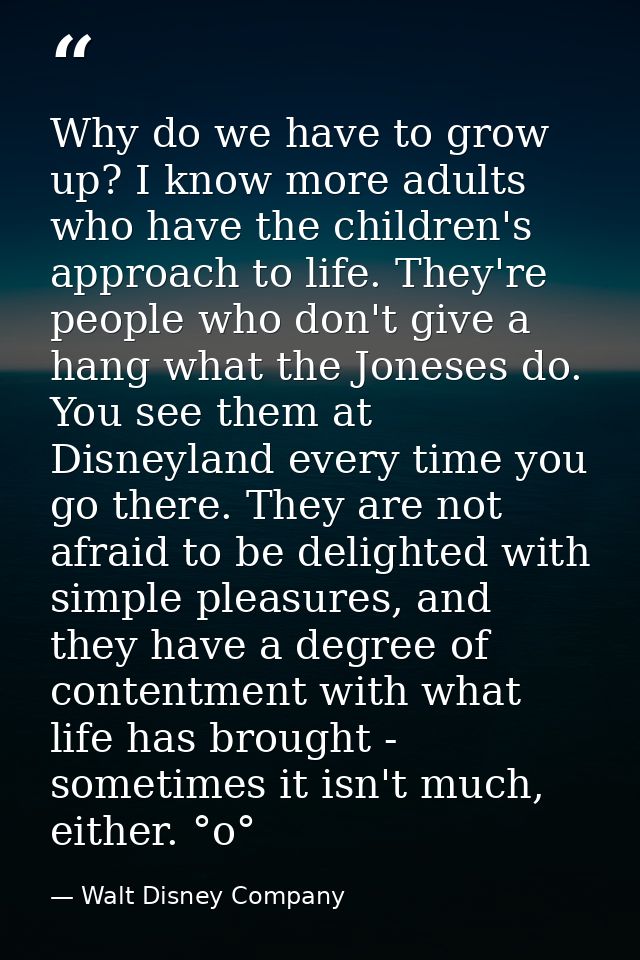 Why do we have to grow up? I know more adults who have the children's approach to life. They're people who don't give a  — Walt Disney Company