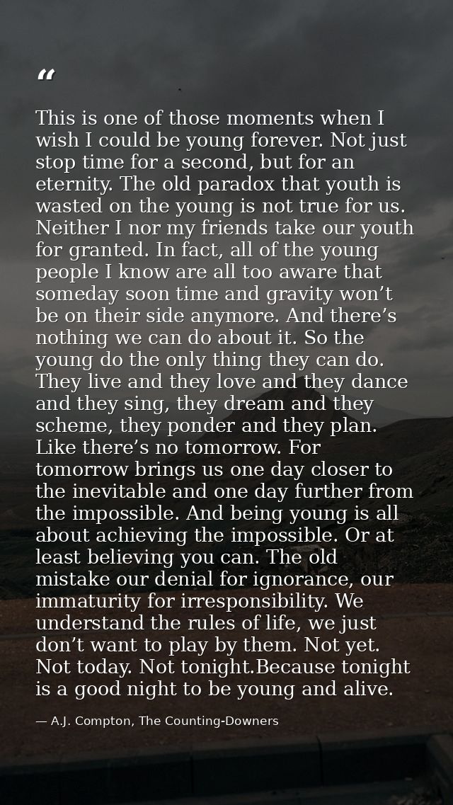 This is one of those moments when I wish I could be young forever. Not just stop time for a second, but for an eternity. — A.J. Compton, The Counting-Downers