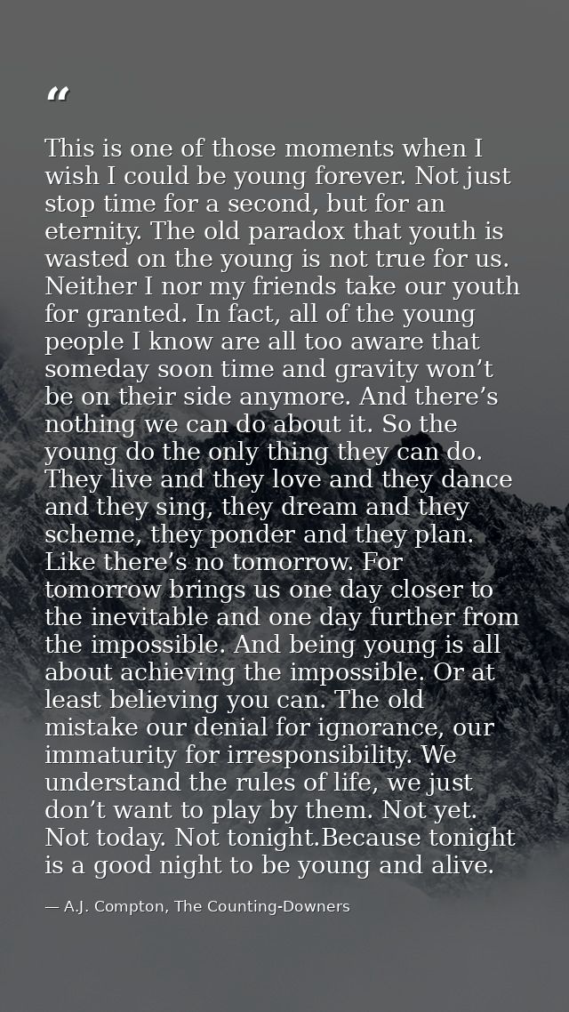 This is one of those moments when I wish I could be young forever. Not just stop time for a second, but for an eternity. — A.J. Compton, The Counting-Downers