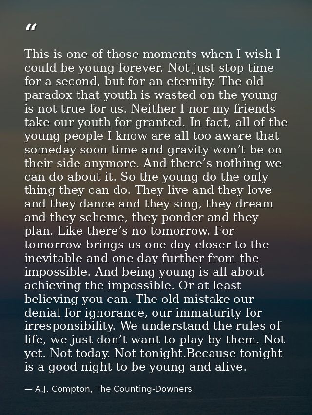 This is one of those moments when I wish I could be young forever. Not just stop time for a second, but for an eternity. — A.J. Compton, The Counting-Downers