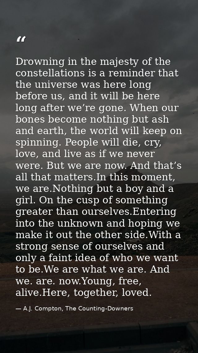 Drowning in the majesty of the constellations is a reminder that the universe was here long before us, and it will be he — A.J. Compton, The Counting-Downers