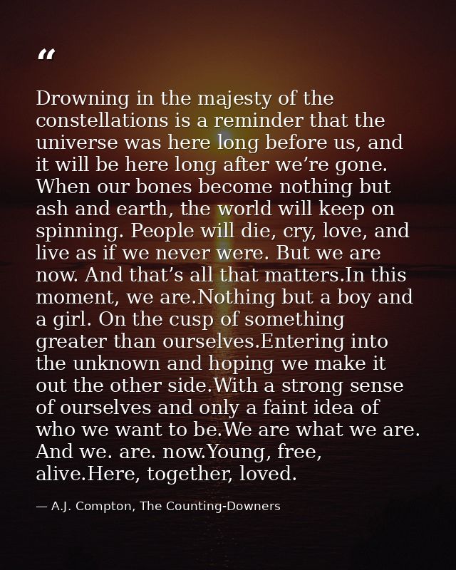 Drowning in the majesty of the constellations is a reminder that the universe was here long before us, and it will be he — A.J. Compton, The Counting-Downers