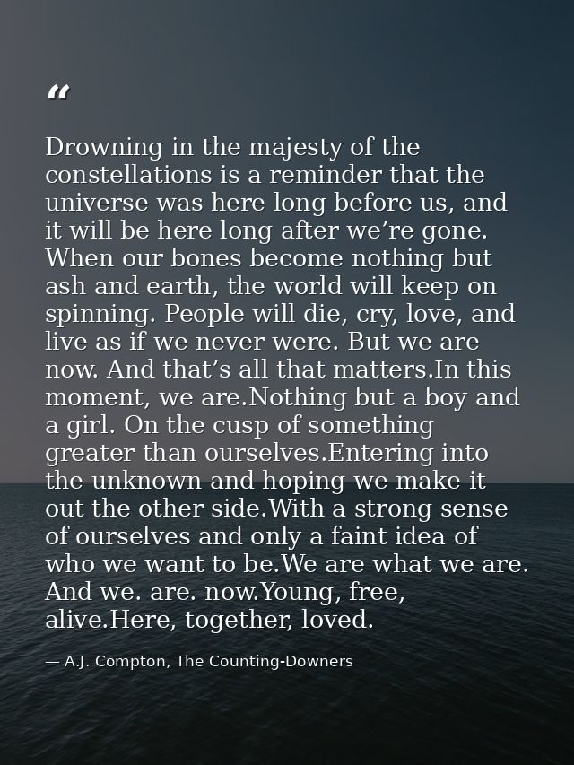 Drowning in the majesty of the constellations is a reminder that the universe was here long before us, and it will be he — A.J. Compton, The Counting-Downers
