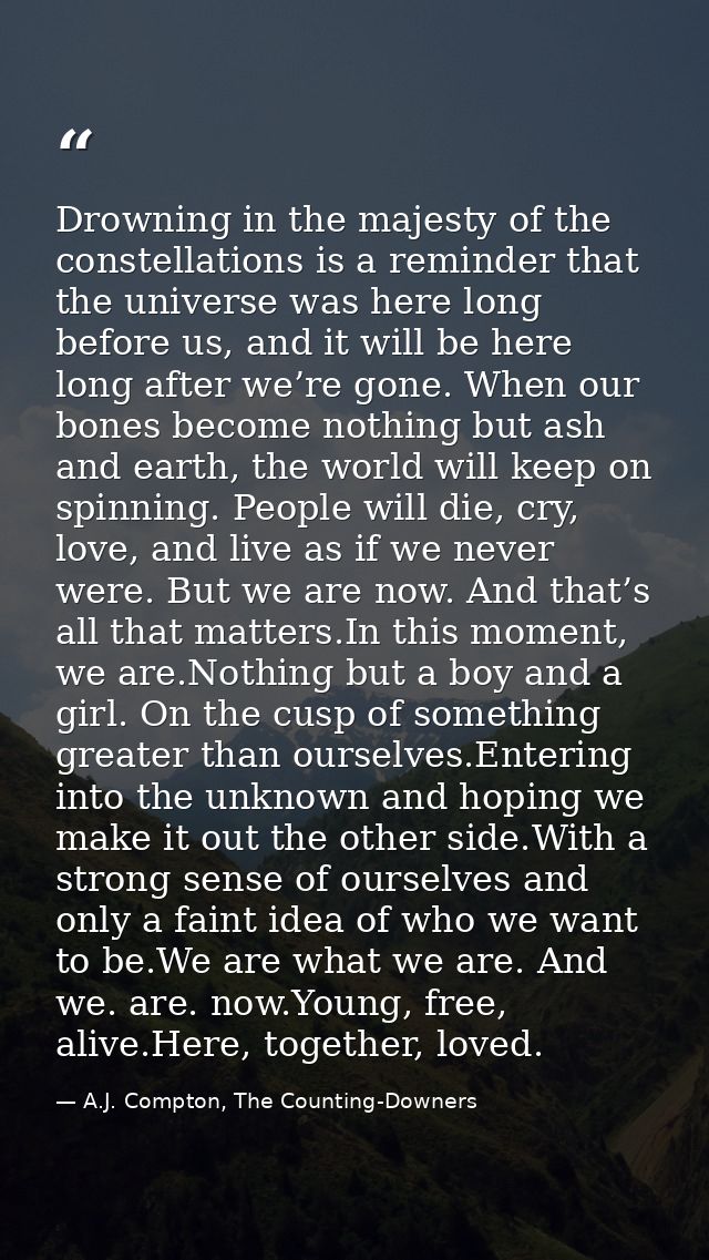 Drowning in the majesty of the constellations is a reminder that the universe was here long before us, and it will be he — A.J. Compton, The Counting-Downers