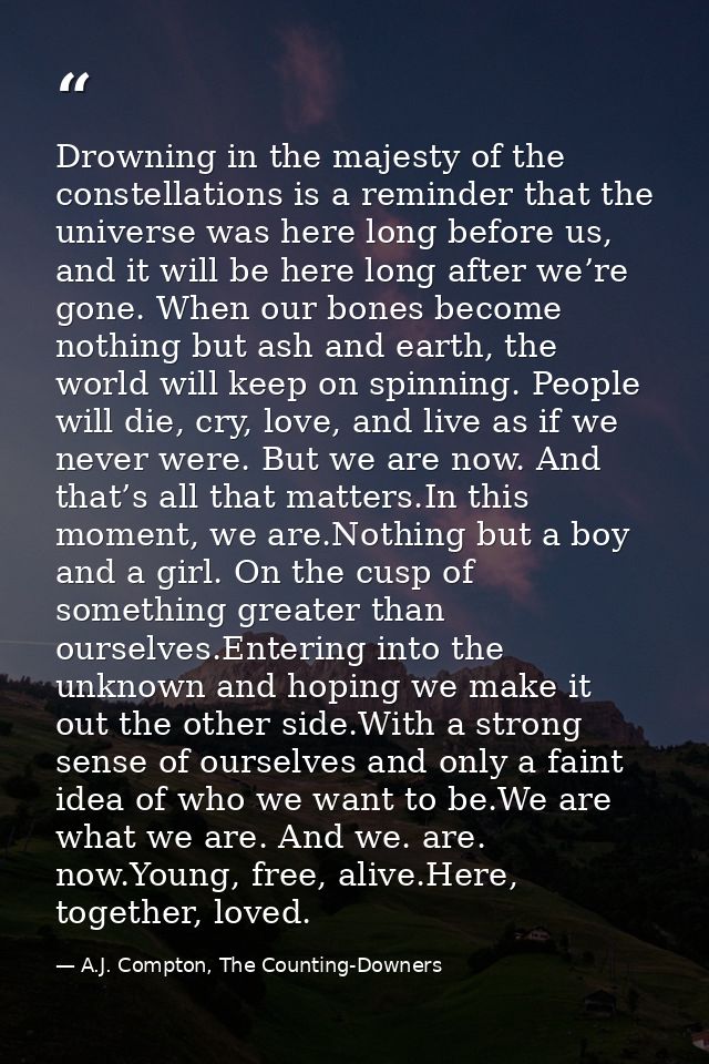 Drowning in the majesty of the constellations is a reminder that the universe was here long before us, and it will be he — A.J. Compton, The Counting-Downers