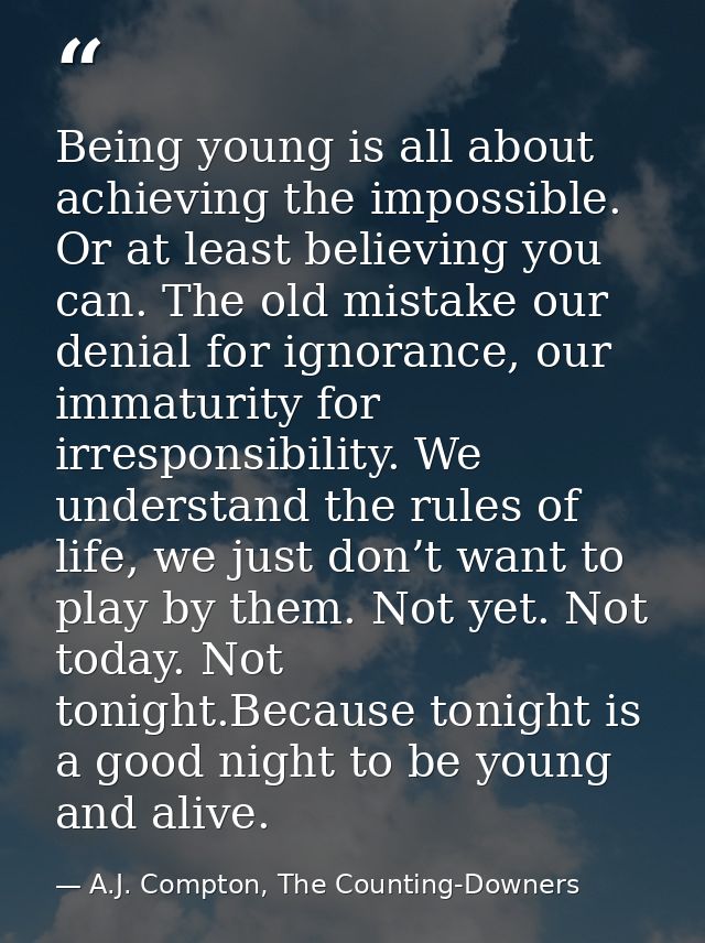 Being young is all about achieving the impossible. Or at least believing you can. The old mistake our denial for ignoran — A.J. Compton, The Counting-Downers