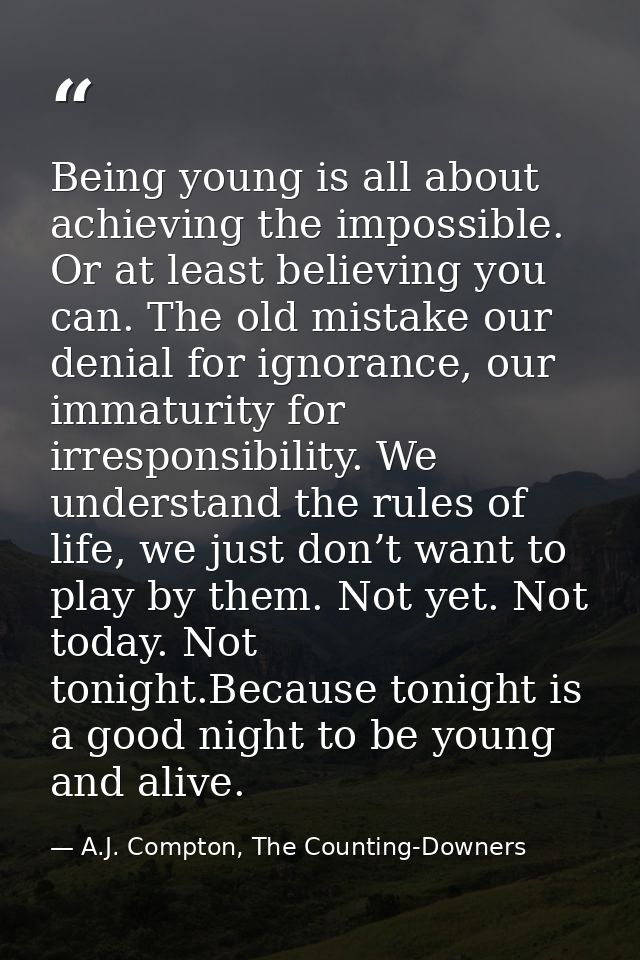Being young is all about achieving the impossible. Or at least believing you can. The old mistake our denial for ignoran — A.J. Compton, The Counting-Downers
