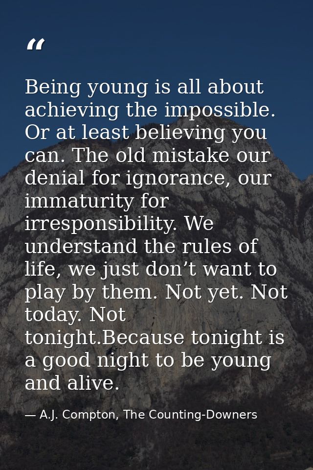 Being young is all about achieving the impossible. Or at least believing you can. The old mistake our denial for ignoran — A.J. Compton, The Counting-Downers