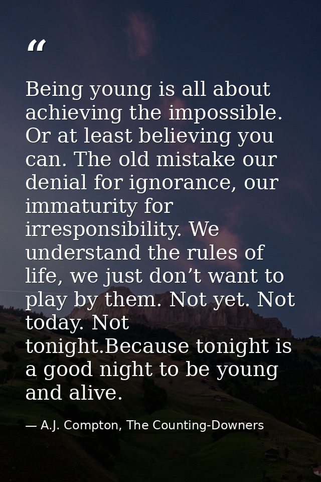 Being young is all about achieving the impossible. Or at least believing you can. The old mistake our denial for ignoran — A.J. Compton, The Counting-Downers