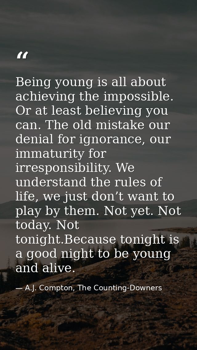 Being young is all about achieving the impossible. Or at least believing you can. The old mistake our denial for ignoran — A.J. Compton, The Counting-Downers