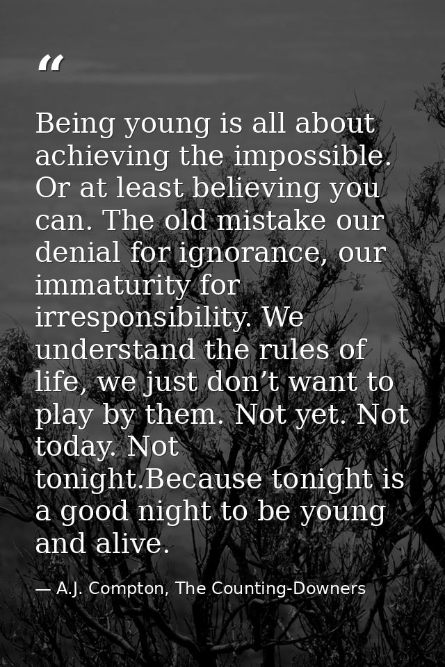 Being young is all about achieving the impossible. Or at least believing you can. The old mistake our denial for ignoran — A.J. Compton, The Counting-Downers