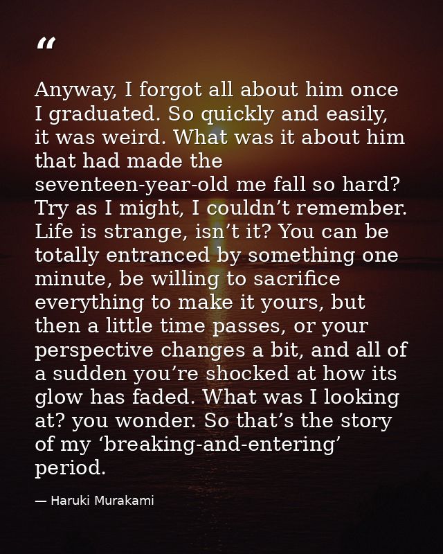 Anyway, I forgot all about him once I graduated. So quickly and easily, it was weird. What was it about him that had mad — Haruki Murakami