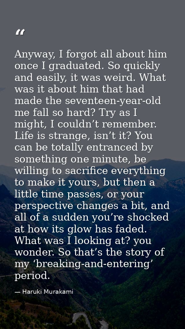 Anyway, I forgot all about him once I graduated. So quickly and easily, it was weird. What was it about him that had mad — Haruki Murakami