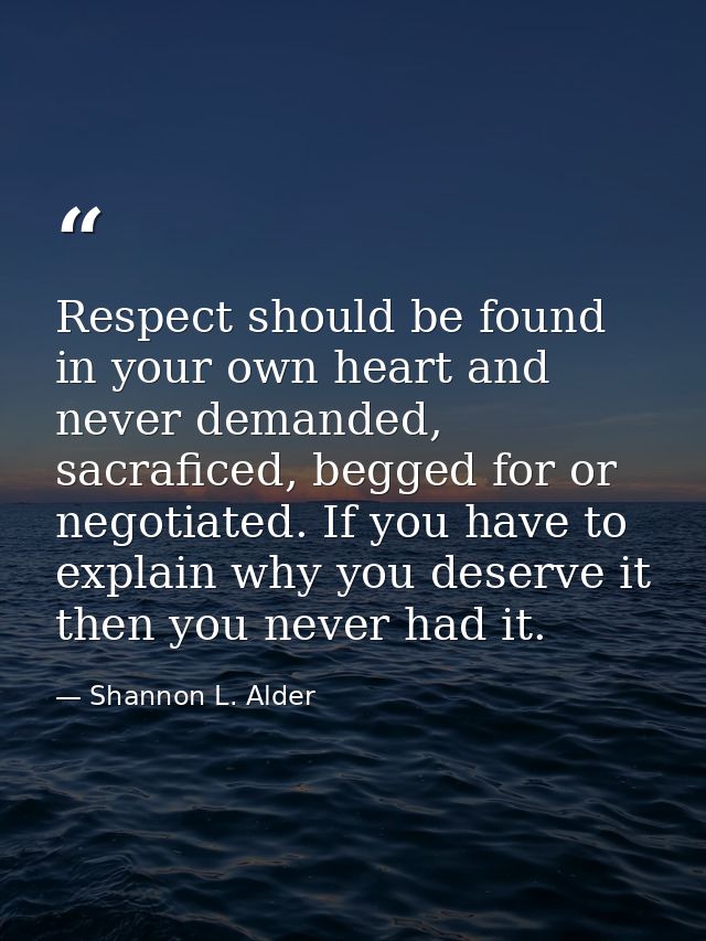 Respect should be found in your own heart and never demanded, sacraficed, begged for or negotiated. If you have to expla — Shannon L. Alder