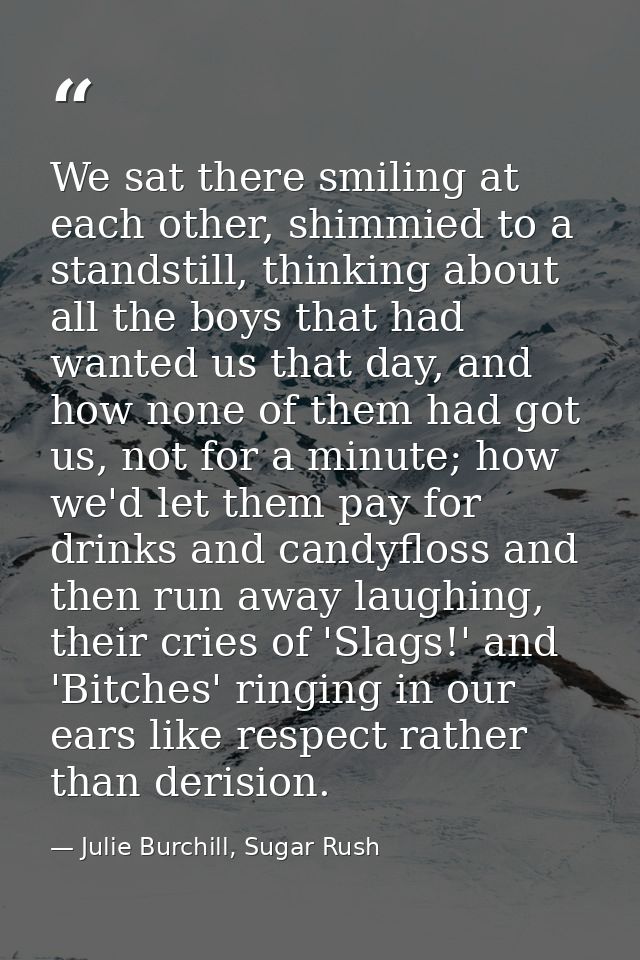 We sat there smiling at each other, shimmied to a standstill, thinking about all the boys that had wanted us that day, a — Julie Burchill, Sugar Rush