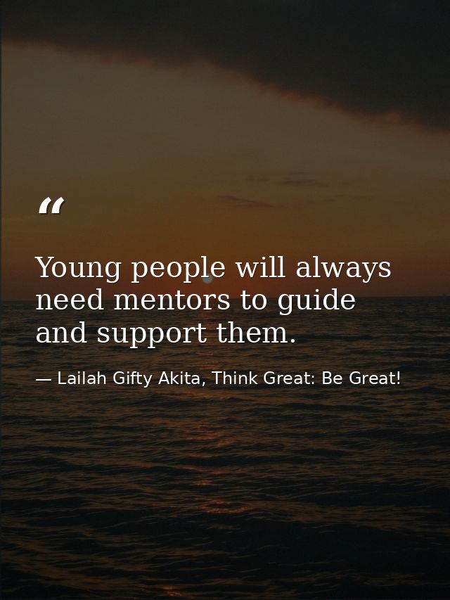 Young people will always need mentors to guide and support them. — Lailah Gifty Akita, Think Great: Be Great!