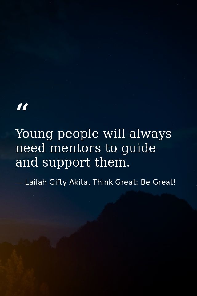 Young people will always need mentors to guide and support them. — Lailah Gifty Akita, Think Great: Be Great!