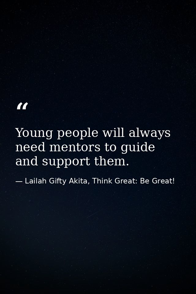 Young people will always need mentors to guide and support them. — Lailah Gifty Akita, Think Great: Be Great!