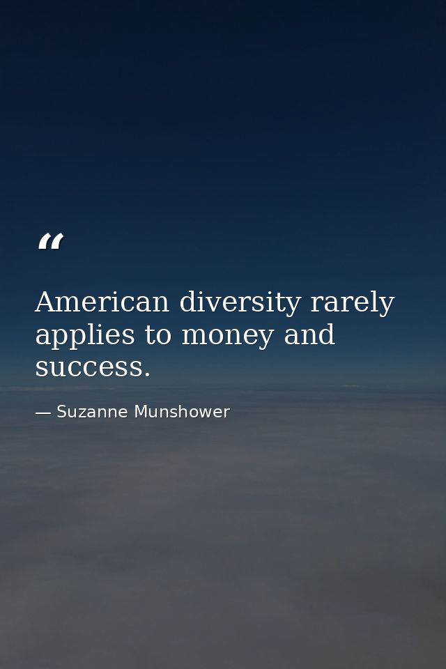American diversity rarely applies to money and success. — Suzanne Munshower