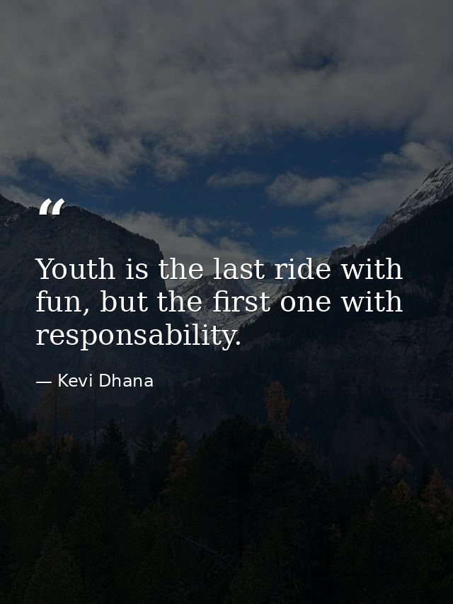 Youth is the last ride with fun, but the first one with responsability. — Kevi Dhana