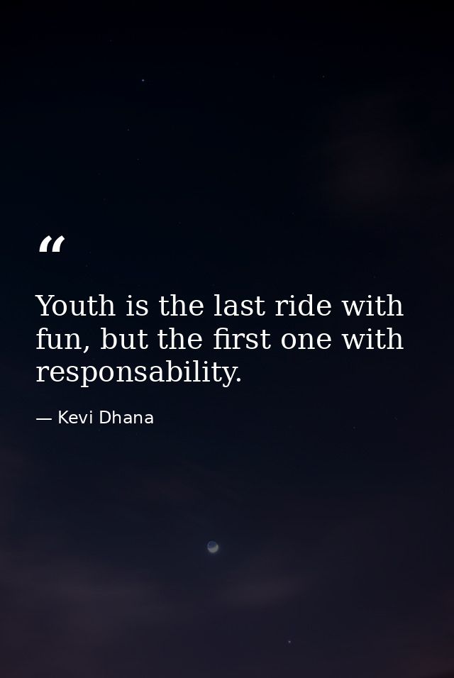 Youth is the last ride with fun, but the first one with responsability. — Kevi Dhana