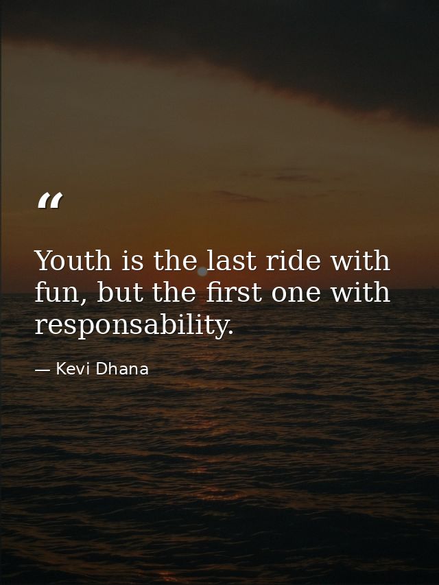 Youth is the last ride with fun, but the first one with responsability. — Kevi Dhana