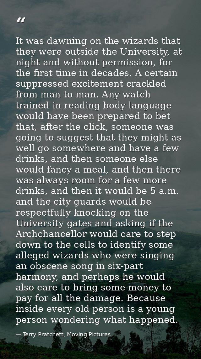 It was dawning on the wizards that they were outside the University, at night and without permission, for the first time — Terry Pratchett, Moving Pictures
