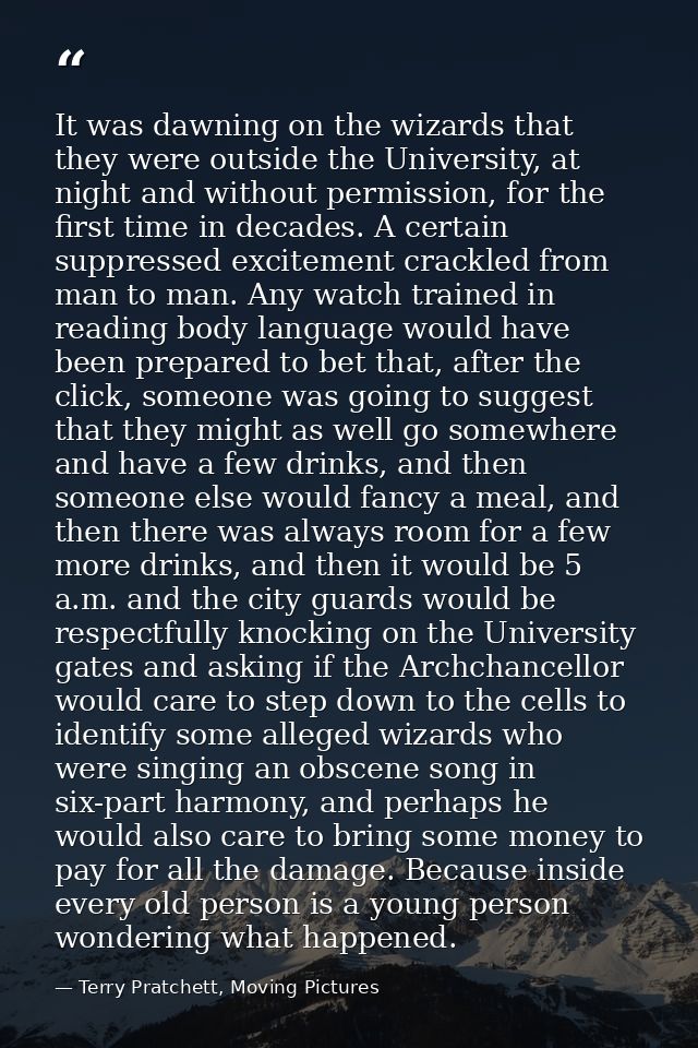 It was dawning on the wizards that they were outside the University, at night and without permission, for the first time — Terry Pratchett, Moving Pictures