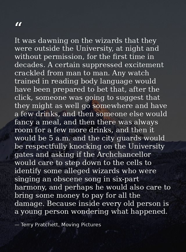 It was dawning on the wizards that they were outside the University, at night and without permission, for the first time — Terry Pratchett, Moving Pictures