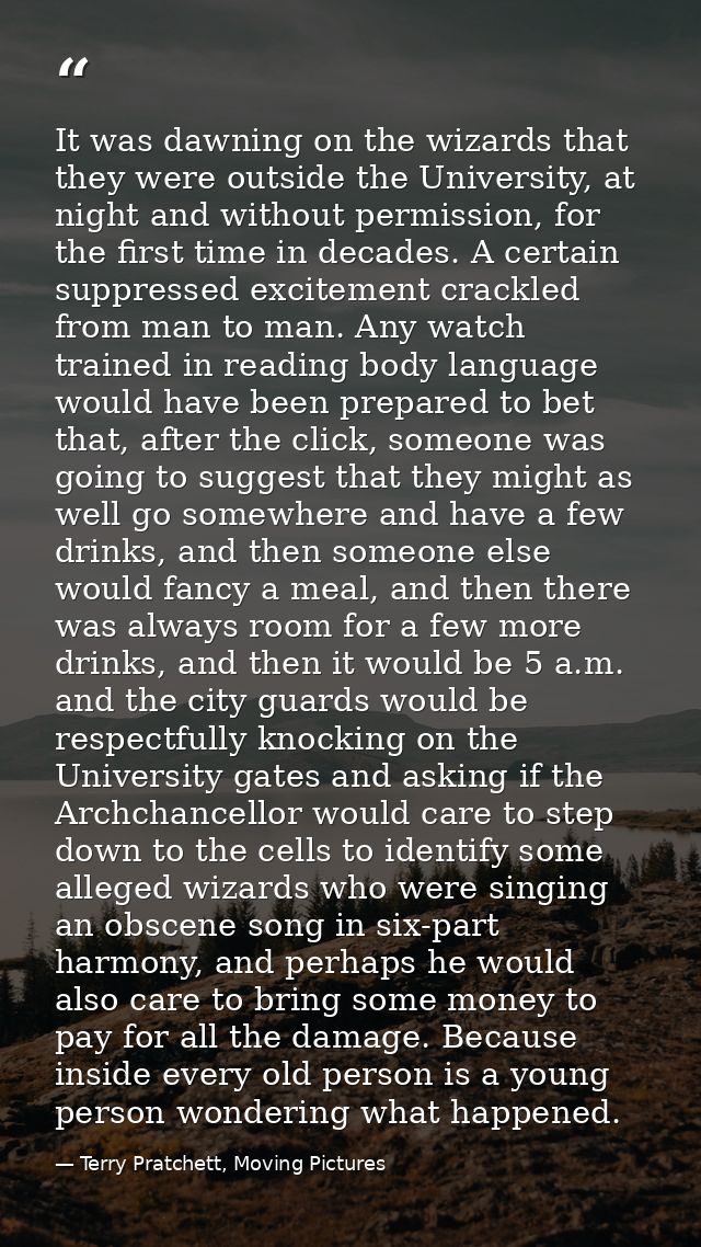 It was dawning on the wizards that they were outside the University, at night and without permission, for the first time — Terry Pratchett, Moving Pictures