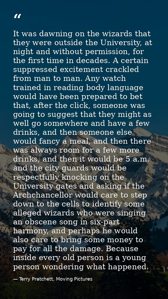 It was dawning on the wizards that they were outside the University, at night and without permission, for the first time — Terry Pratchett, Moving Pictures