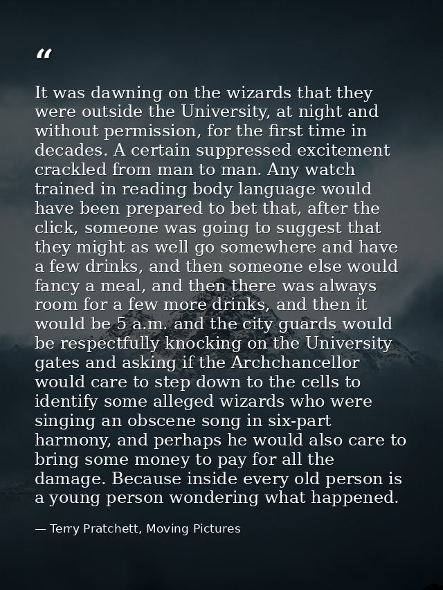 It was dawning on the wizards that they were outside the University, at night and without permission, for the first time — Terry Pratchett, Moving Pictures
