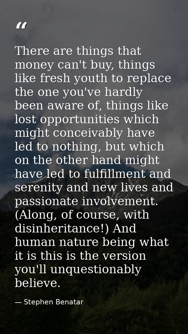 There are things that money can't buy, things like fresh youth to replace the one you've hardly been aware of, things li — Stephen Benatar