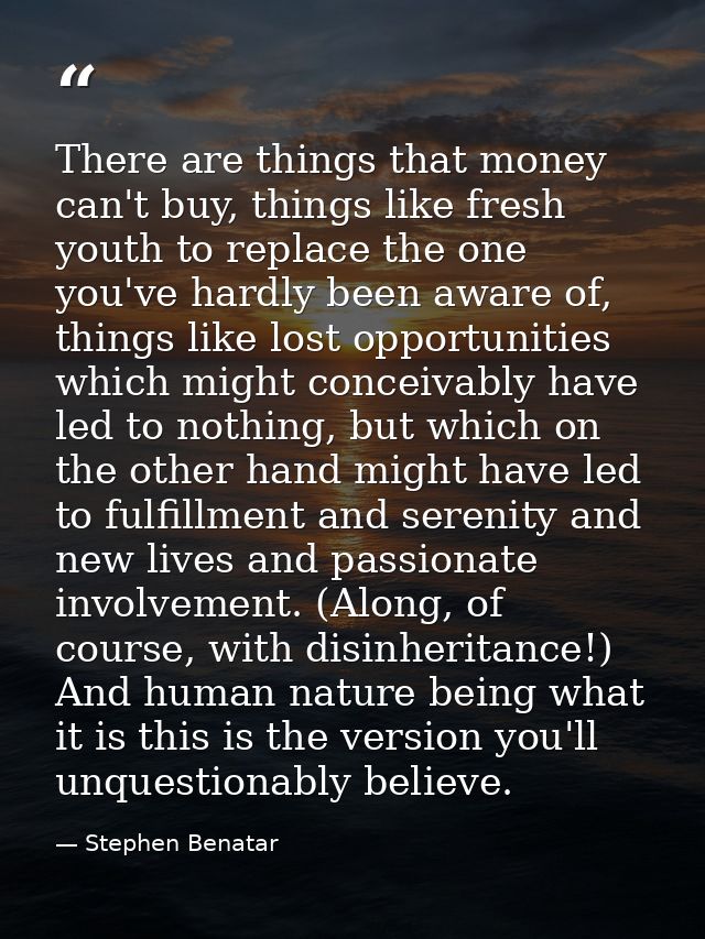 There are things that money can't buy, things like fresh youth to replace the one you've hardly been aware of, things li — Stephen Benatar